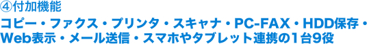 付加機能はコピー・ファクス・プリンタ・スキャナ・PC-FAX・HDD保存・Web表示・メール送信・スマホやタブレット連携の1台9役